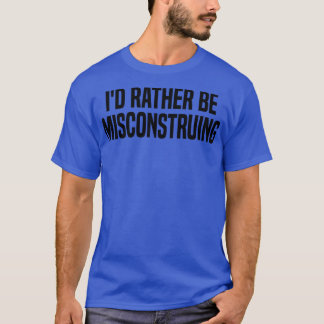 id rather be misconstruing T-Shirt
