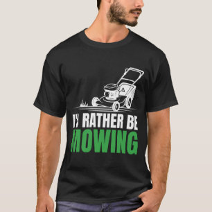 I'd Rather Be Mowing Hilarious for Lawn Gardening T-Shirt