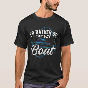 Id rather be on my boat  captain boating boaters f T-Shirt