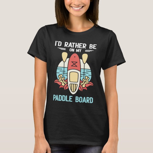 I'd Rather Be On My Paddle Board SUP Paddleboardin T-Shirt (Front)