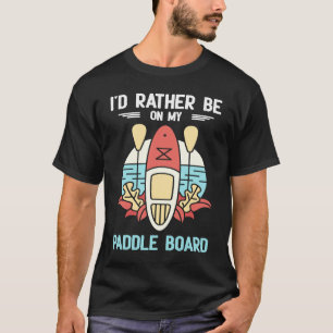 I'd Rather Be On My Paddle Board SUP Paddleboardin T-Shirt