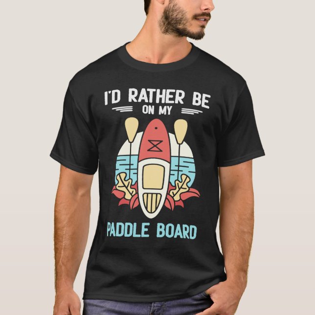 I'd Rather Be On My Paddle Board SUP Paddleboardin T-Shirt (Front)