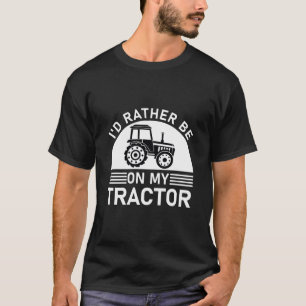 I'd Rather Be On My Tractor - Farming Lover - Farm T-Shirt