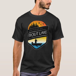 I'd Rather Be On Trout Lake Wisconsin Fishing  T-Shirt