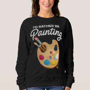 I'd Rather Be Painting Painter Paint Artwork Col Sweatshirt