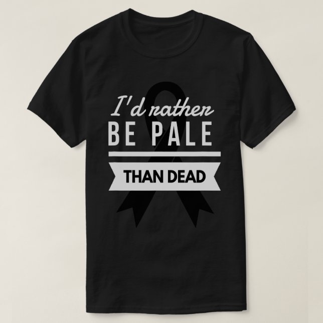 I'd Rather Be Pale Than Dead Skin Cancer Awareness T-Shirt (Design Front)