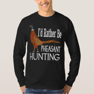 I'd Rather Be Pheasant Hunting Pheasant Hunter T-Shirt