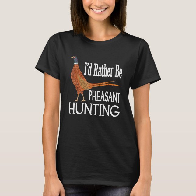 I'd Rather Be Pheasant Hunting  Pheasant Hunter T-Shirt (Front)