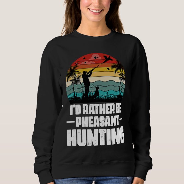 I'd Rather Be Pheasant Hunting  Pheasant Hunter Vi Sweatshirt (Front)