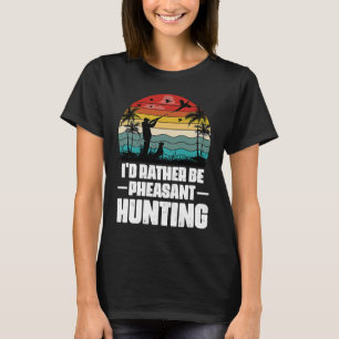 I'd Rather Be Pheasant Hunting  Pheasant Hunter Vi T-Shirt