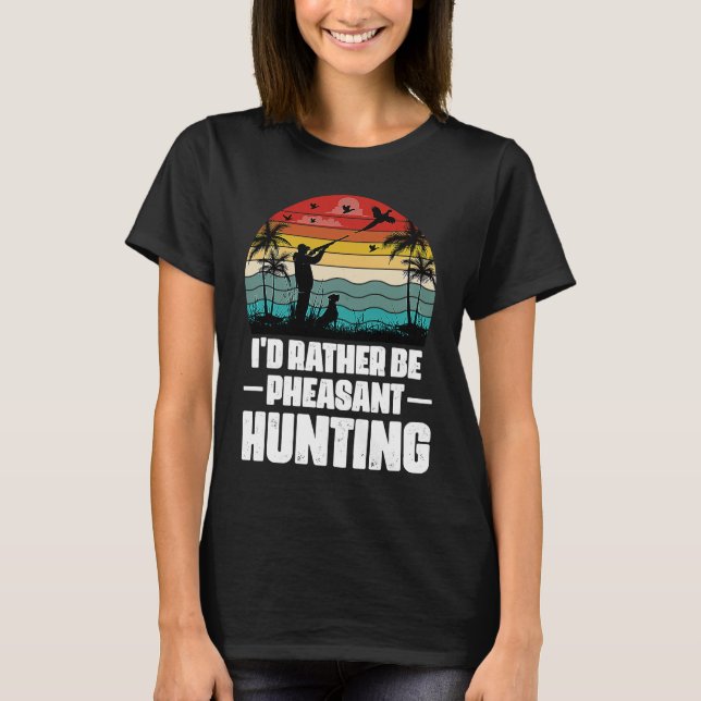 I'd Rather Be Pheasant Hunting  Pheasant Hunter Vi T-Shirt (Front)