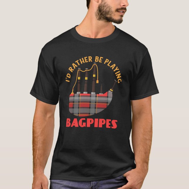 I'd Rather Be Playing Bagpipes Bagpipe Musician T-Shirt (Front)