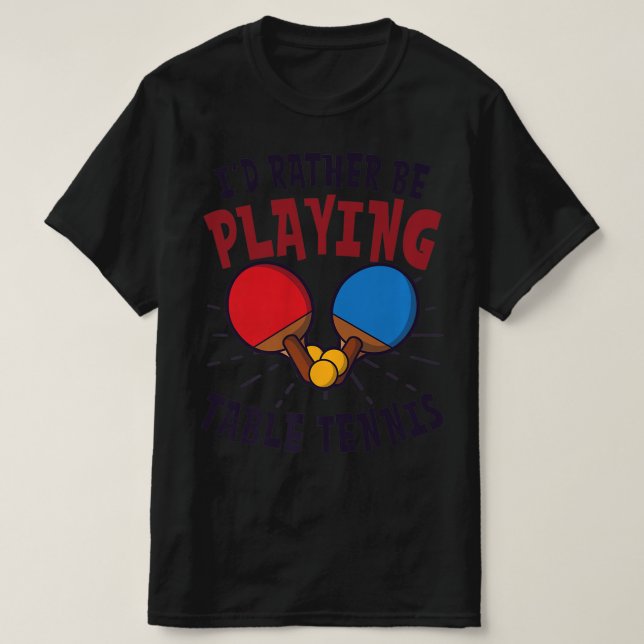 I'd Rather Be Playing Design Table Tennis   T-Shirt (Design Front)
