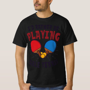 I'd Rather Be Playing Design Table Tennis T-Shirt