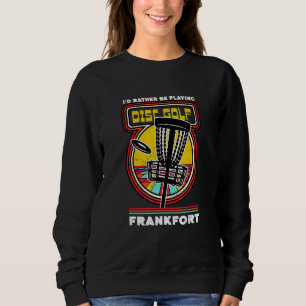 I'd Rather Be Playing Disc Golf in Frankfort Funny Sweatshirt
