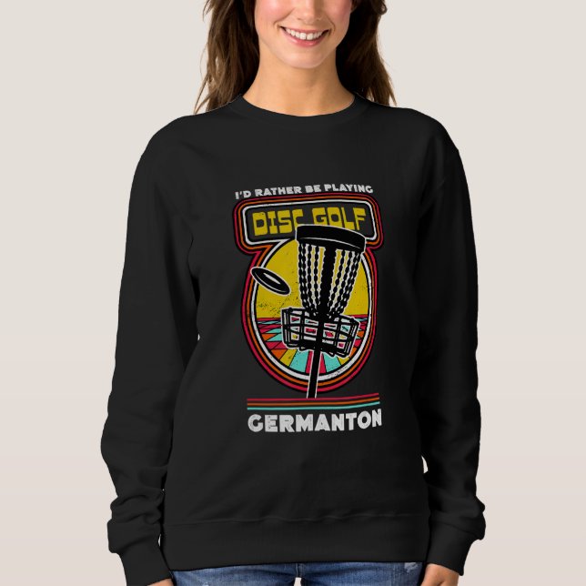 I'd Rather Be Playing Disc Golf in Germanton Funny Sweatshirt (Front)