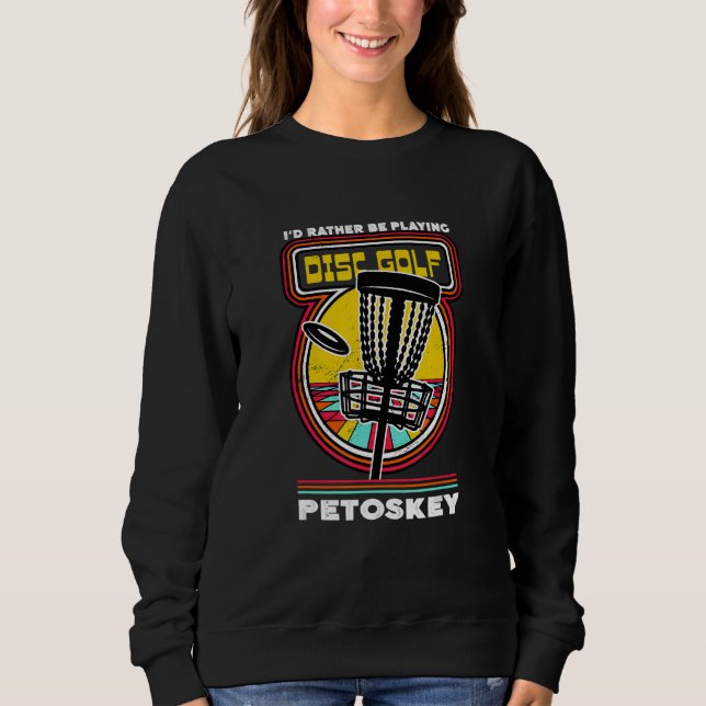 I'd Rather Be Playing Disc Golf in Petoskey Funny  Sweatshirt (Front)