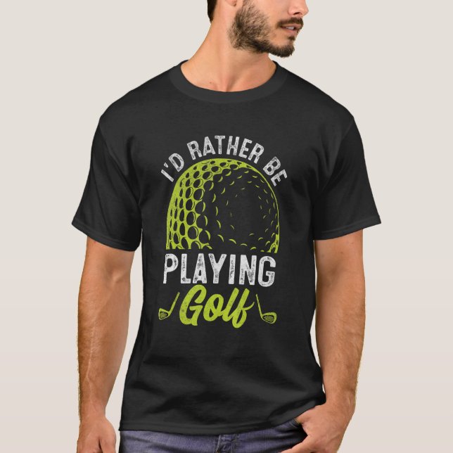 I'd Rather Be Playing Golf Golfer T-Shirt (Front)