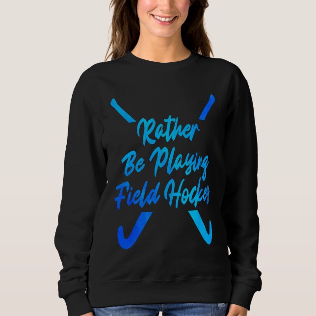 I'd Rather Be Playing Hockey Field Hockey Player S Sweatshirt (Front)