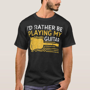 I'd Rather Be Playing My Guitar T-Shirt