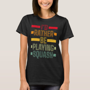 I'd Rather Be Playing Squash Play Serve Racket Pla T-Shirt