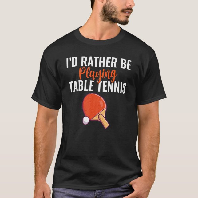 Id rather be Playing Table Tennis T-Shirt (Front)