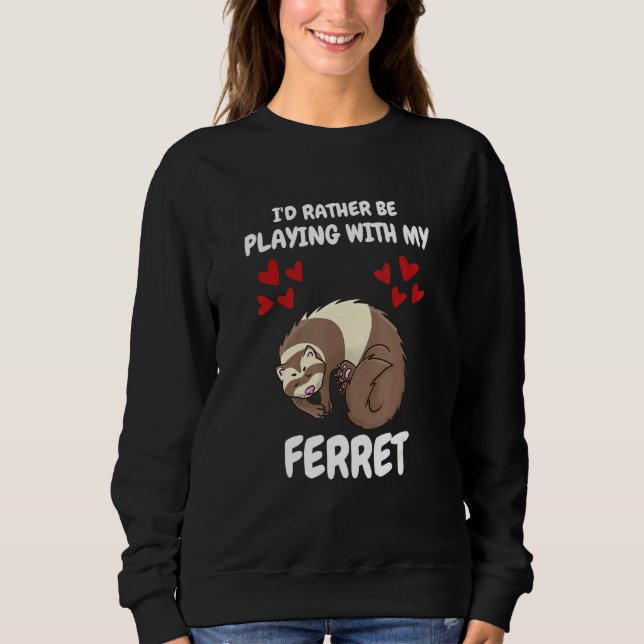 I'd Rather Be Playing With My Ferret Sweatshirt (Front)