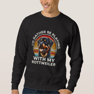 I'd Rather Be Playing With My Rottweiler Sweatshirt