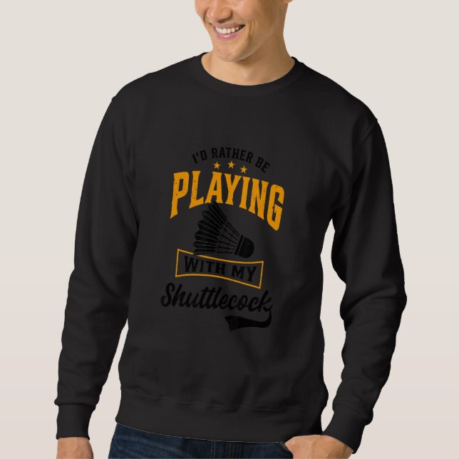 I'd Rather Be Playing With My Shuttlecock Badminto Sweatshirt (Front)