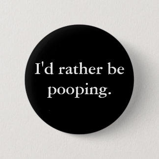 I'd rather be pooping. 6 cm round badge