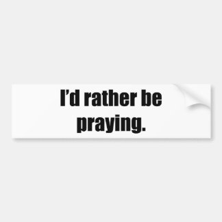 I'd Rather Be Praying Bumper Sticker