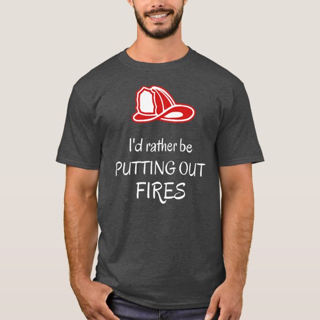 I'd rather be putting out fires Fireman Funny T-Shirt (Front)