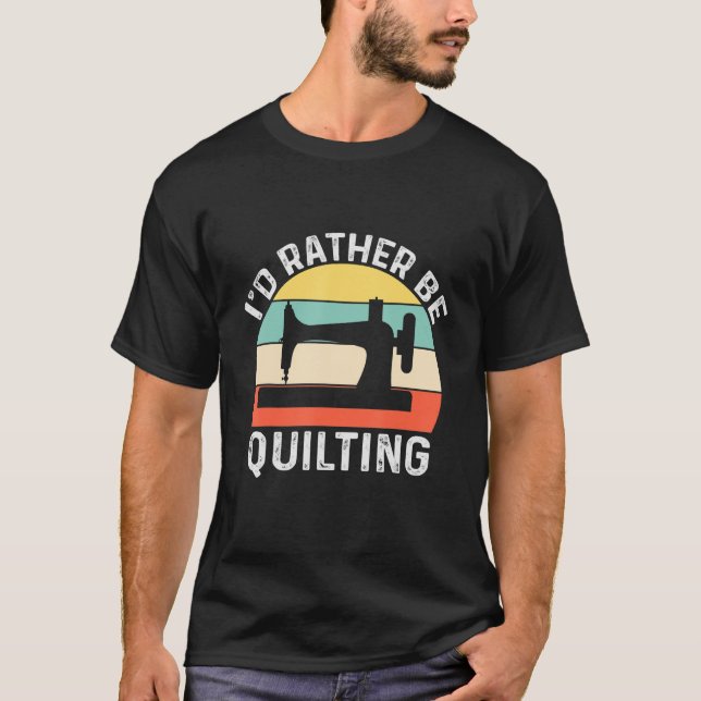 I'd rather be Quilting T-Shirt (Front)