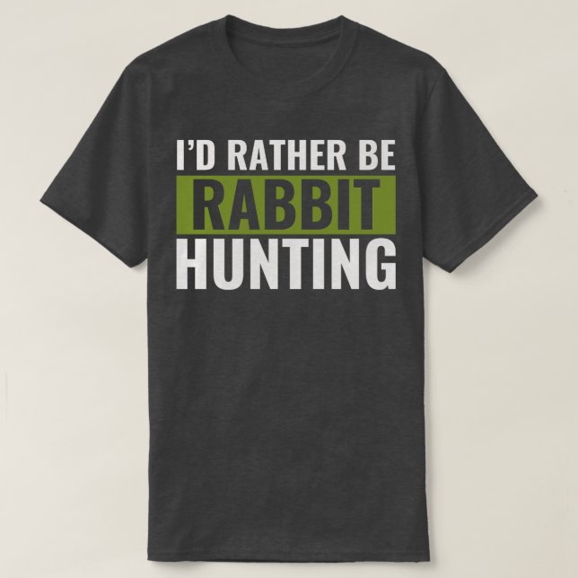 Id Rather Be Rabbit Hunting Funny Rabbit hunter T-Shirt (Design Front)