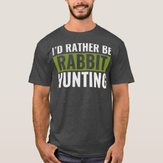 Id Rather Be Rabbit Hunting Funny Rabbit hunter T-Shirt