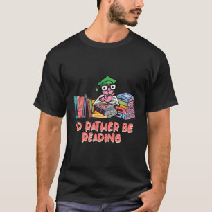 Id Rather Be Reading Bookworm Funny Book Lover Hum T-Shirt