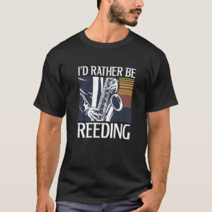 I'd Rather Be Reeding For A Saxophone T-Shirt