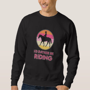 I'd Rather Be Riding Horse Lover Equestrian Show J Sweatshirt