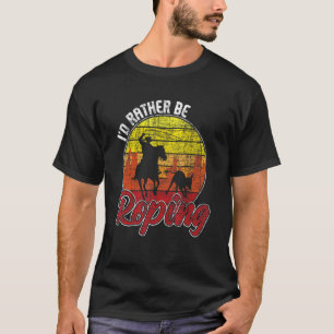 I'd Rather Be Roping Equestrian Header Heeler Hor T-Shirt