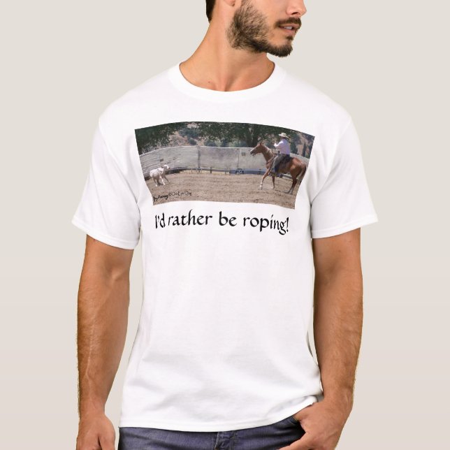I'd Rather Be Roping! T-Shirt (Front)