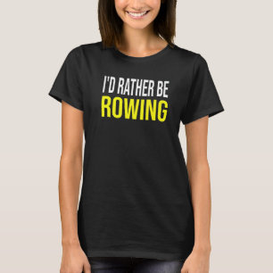 I'd Rather Be Rowing  Rowing Crew Quote Women Or M T-Shirt