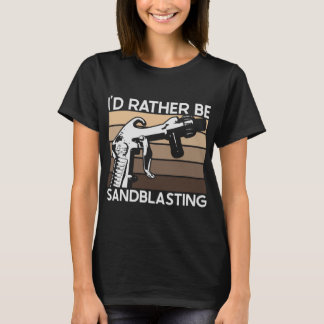 I'd Rather be Sandblasting T-Shirt