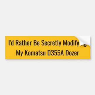 I'd Rather Be Secretly Modifying My Komatsu D355A Bumper Sticker