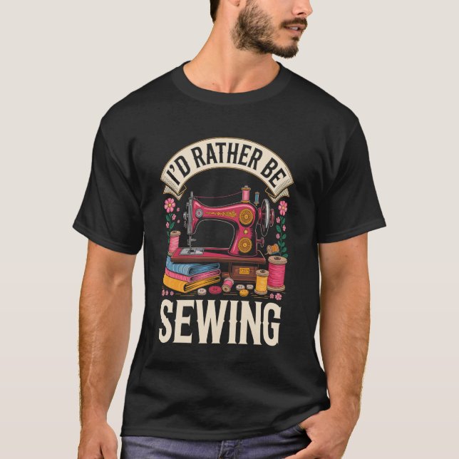 I'd Rather Be Sewing Funny Sewer Quilting T-Shirt (Front)