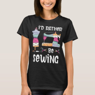 I'd Rather Be Sewing T-Shirt