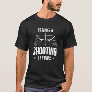 I'd Rather Be Shooting Arrows Arhcery Archer Bow A T-Shirt