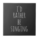 I'd Rather Be Singing Funny Quote Black and White Ceramic Tile<br><div class="desc">I'd Rather Be Singing. Perfect quote (and gift) for singers,  musical theatre lovers,  or anyone who loves to sing with the funny saying in whimsical lettering in white on a black background. *The word singing can be changed to whatever you would rather be doing!</div>