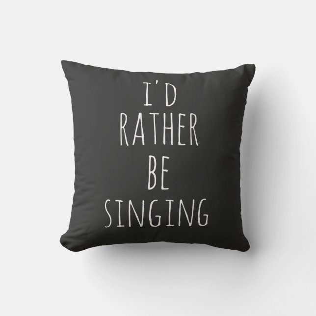 I'd Rather Be Singing Funny Quote Black and White Cushion (Front)