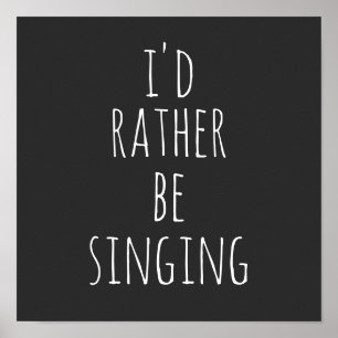 I'd Rather Be Singing Funny Quote Black and White Poster