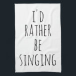 I'd Rather Be Singing Funny Quote Black and White Tea Towel<br><div class="desc">I'd Rather Be Singing. Perfect quote (and gift) for singers,  musical theatre lovers,  or anyone who loves to sing with the funny saying in whimsical lettering in white on a black background. *The word singing can be changed to whatever you would rather be doing!</div>